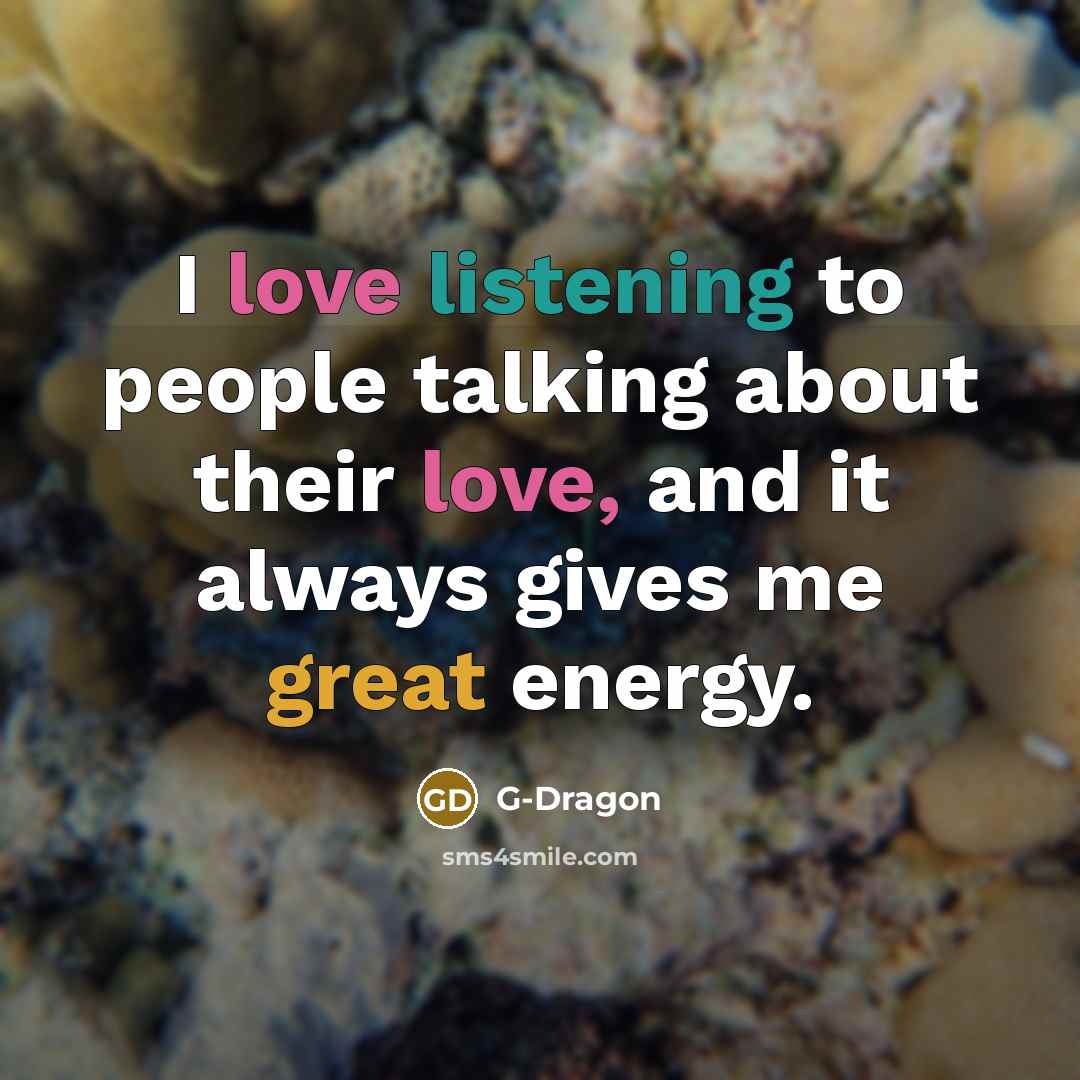 “I love listening to people talking about their love, and…” quote by G-Dragon