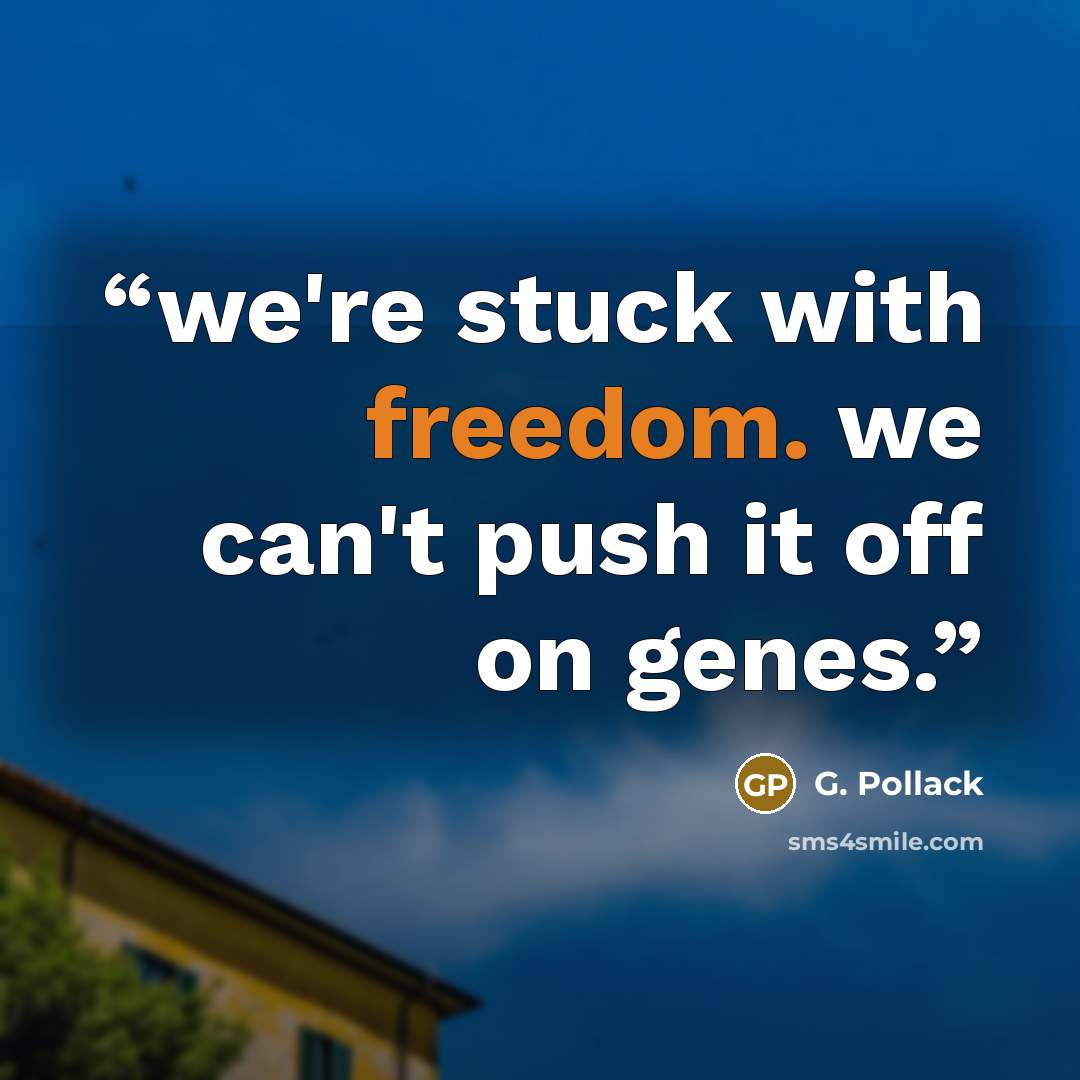 “we're stuck with freedom. we can't push it off on genes.” quote by G. Pollack