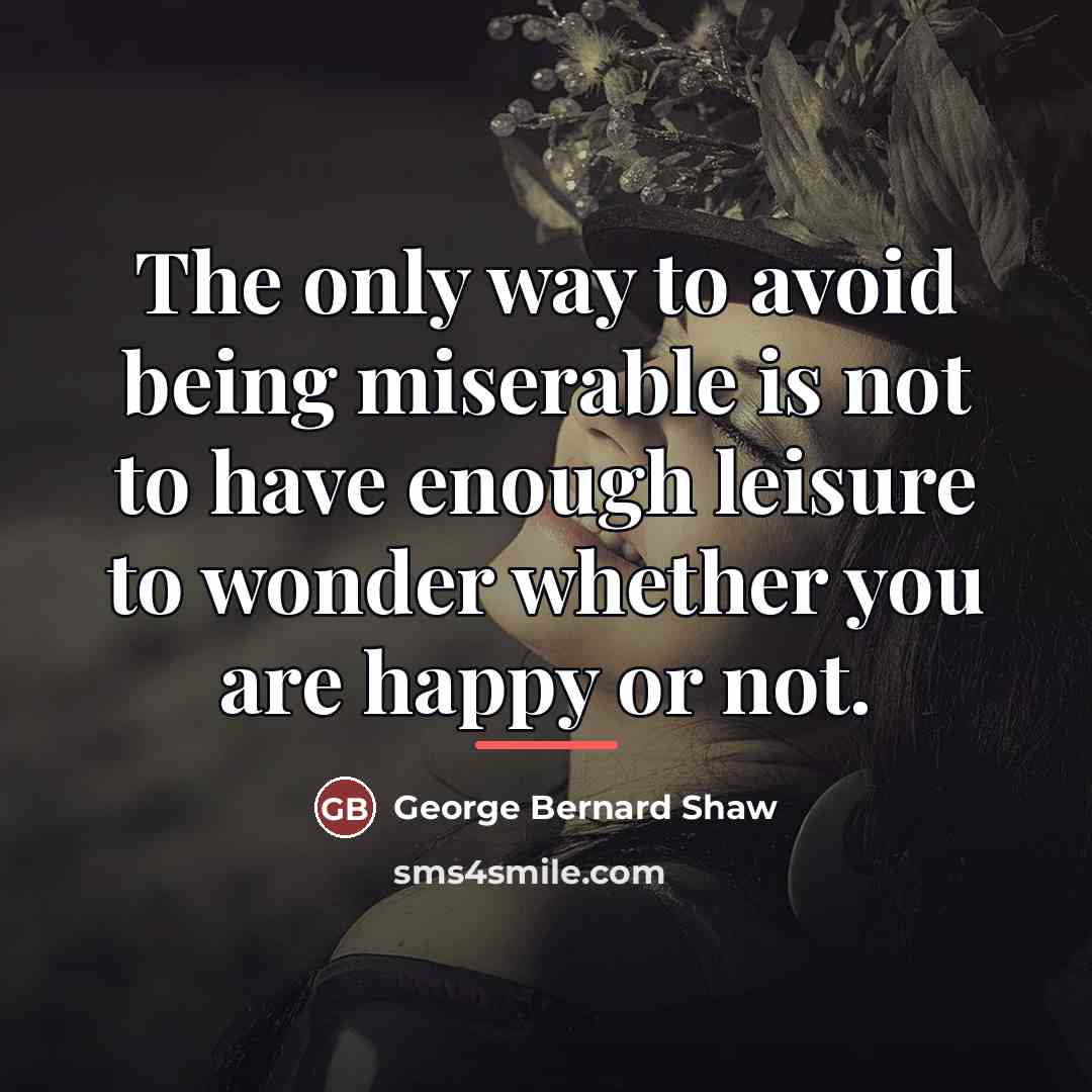 “The only way to avoid being miserable is not to…” quote by George Bernard Shaw