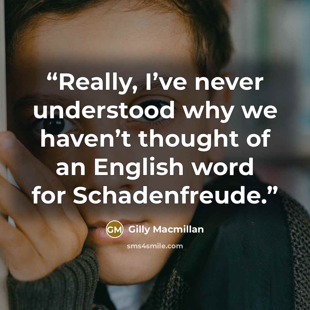 “Really, I’ve never understood why we haven’t thought of an English word for Schadenfreude.” quote by Gilly Macmillan