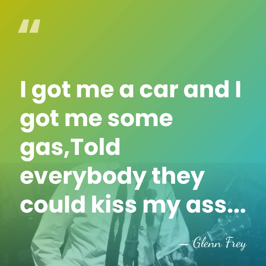 I got me a car and I got me some gas,Told everybody&hellip; - Glenn Frey