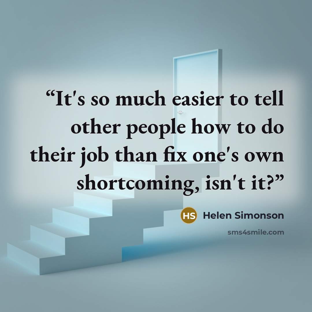 “It's so much easier to tell other people how to do their job than fix one's own shortcoming, isn't it?” quote by Helen Simonson