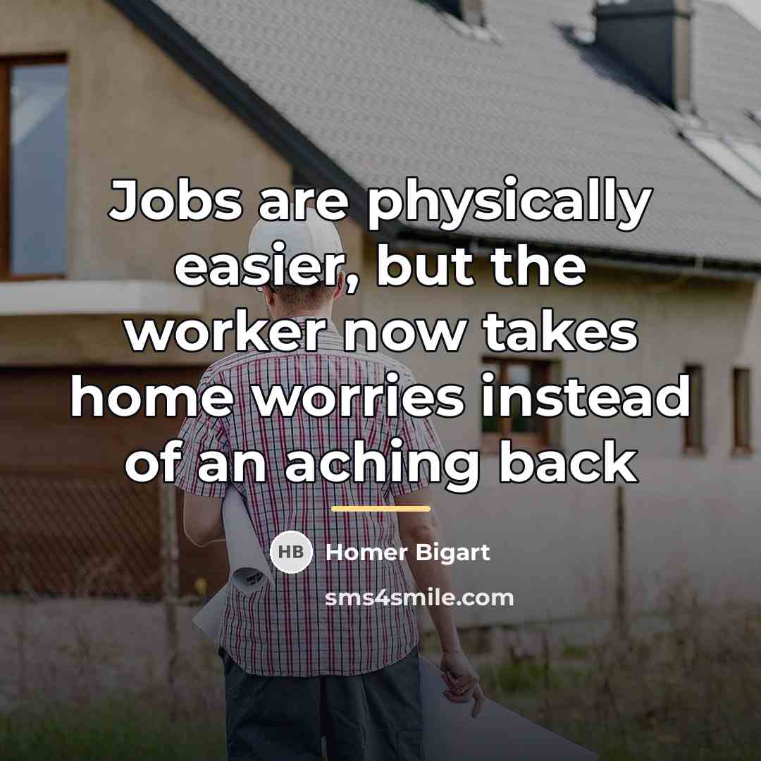 “Jobs are physically easier, but the worker now takes home…” quote by Homer Bigart