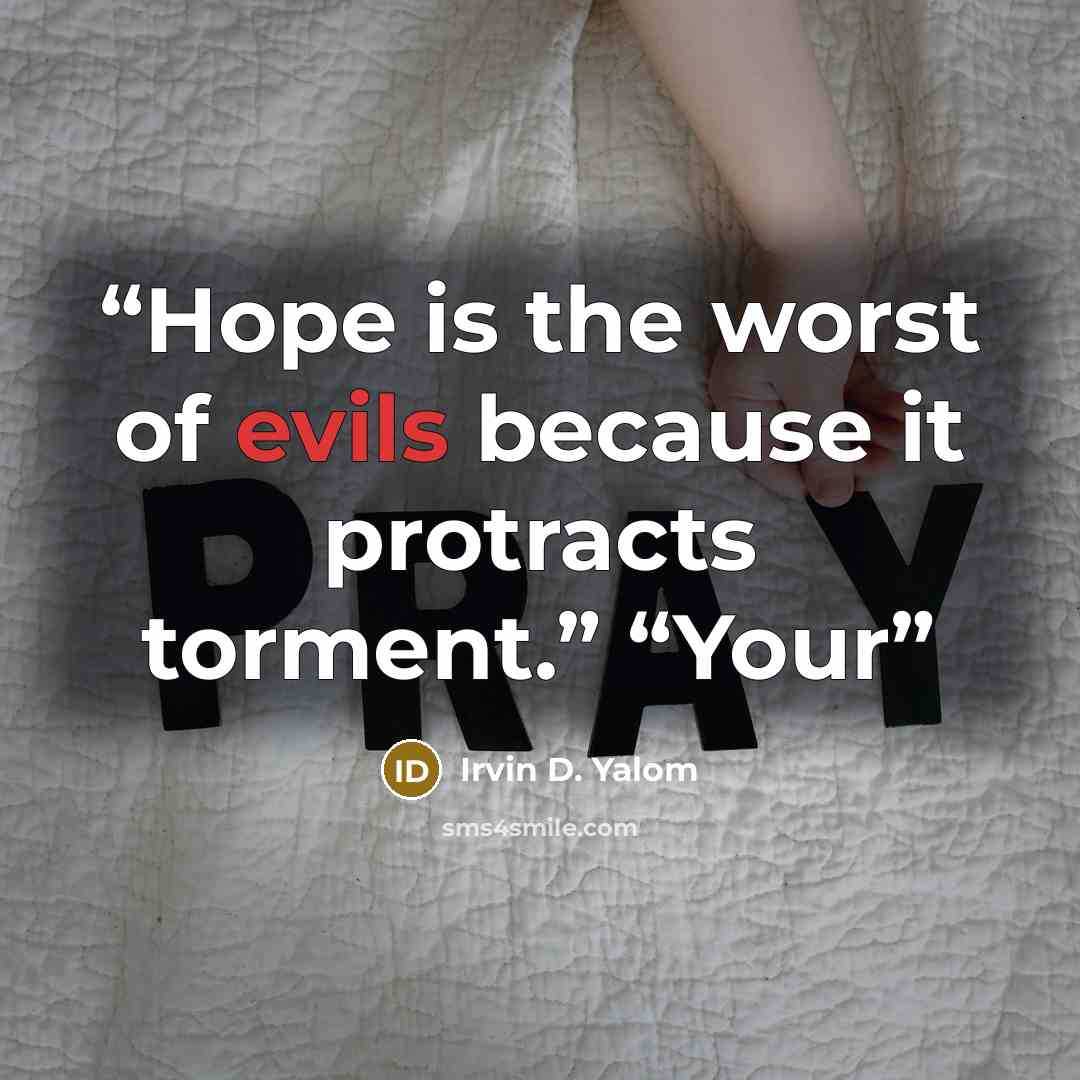 “Hope is the worst of evils because it protracts torment.” “Your” quote by Irvin D. Yalom