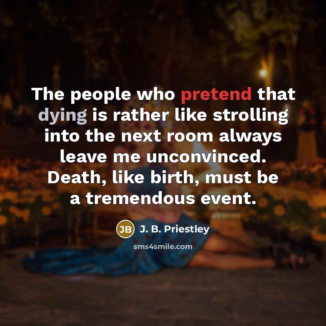 “The people who pretend that dying is rather like strolling…” quote by J. B. Priestley