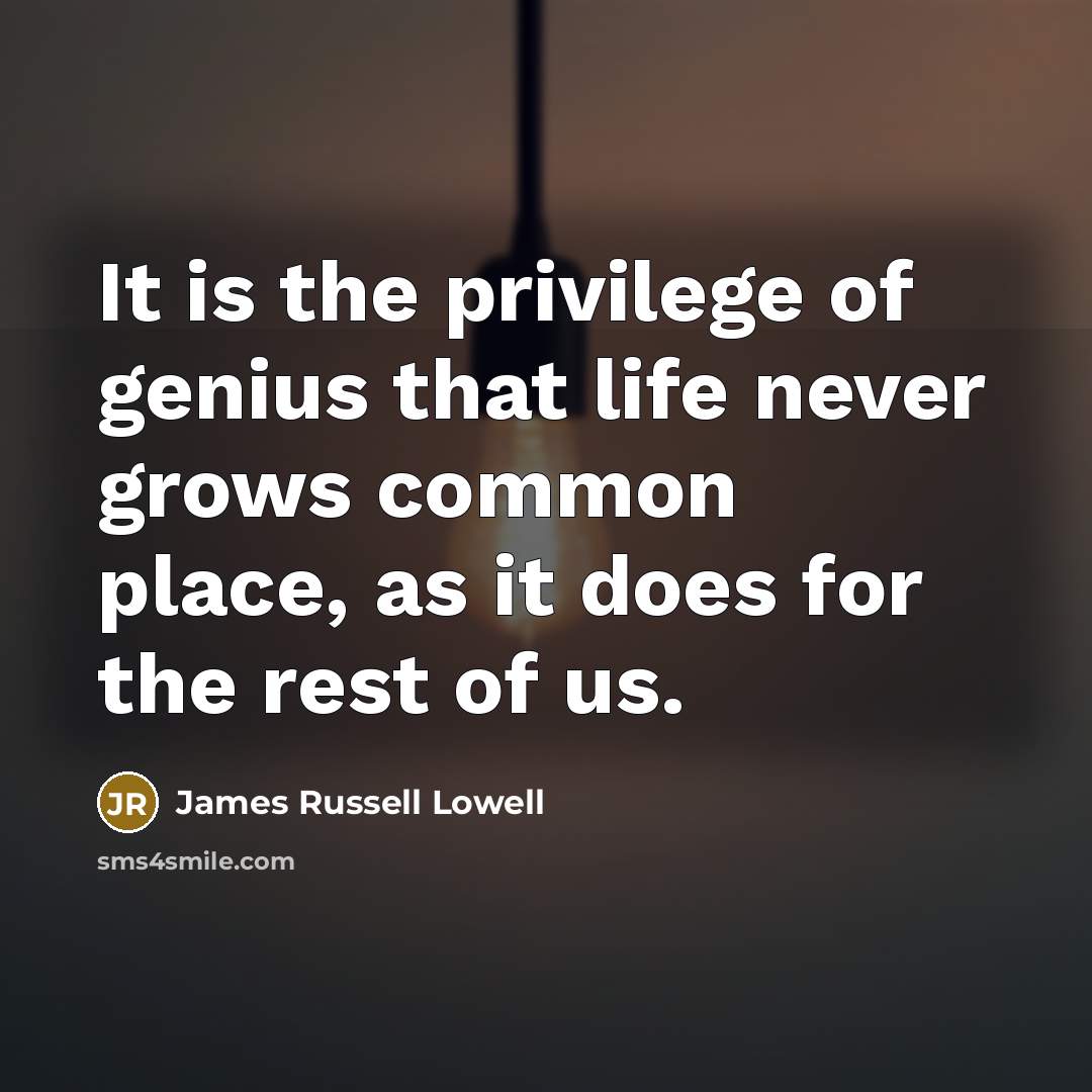 “It is the privilege of genius that life never grows…” quote by James Russell Lowell