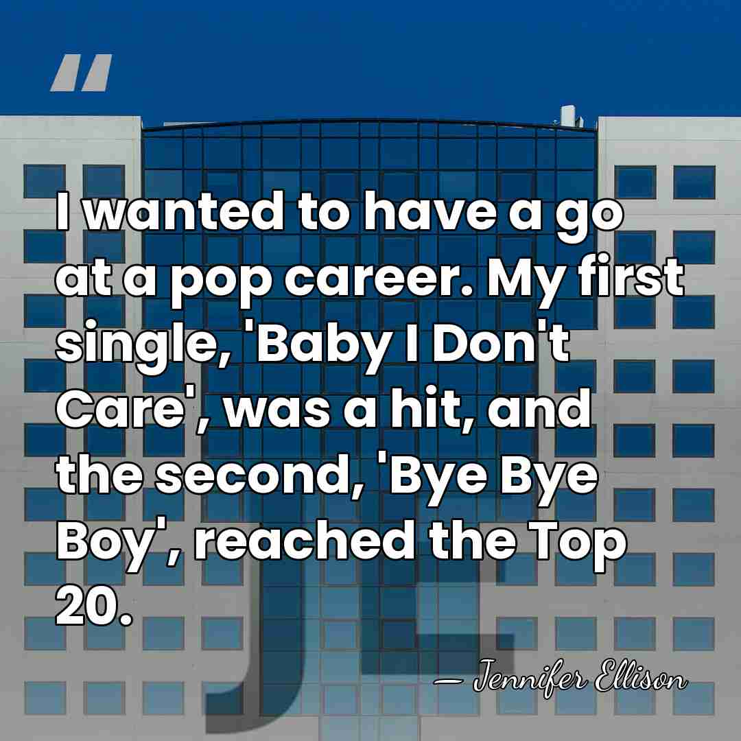 I wanted to have a go at a pop career. My first&hellip; - Jennifer Ellison