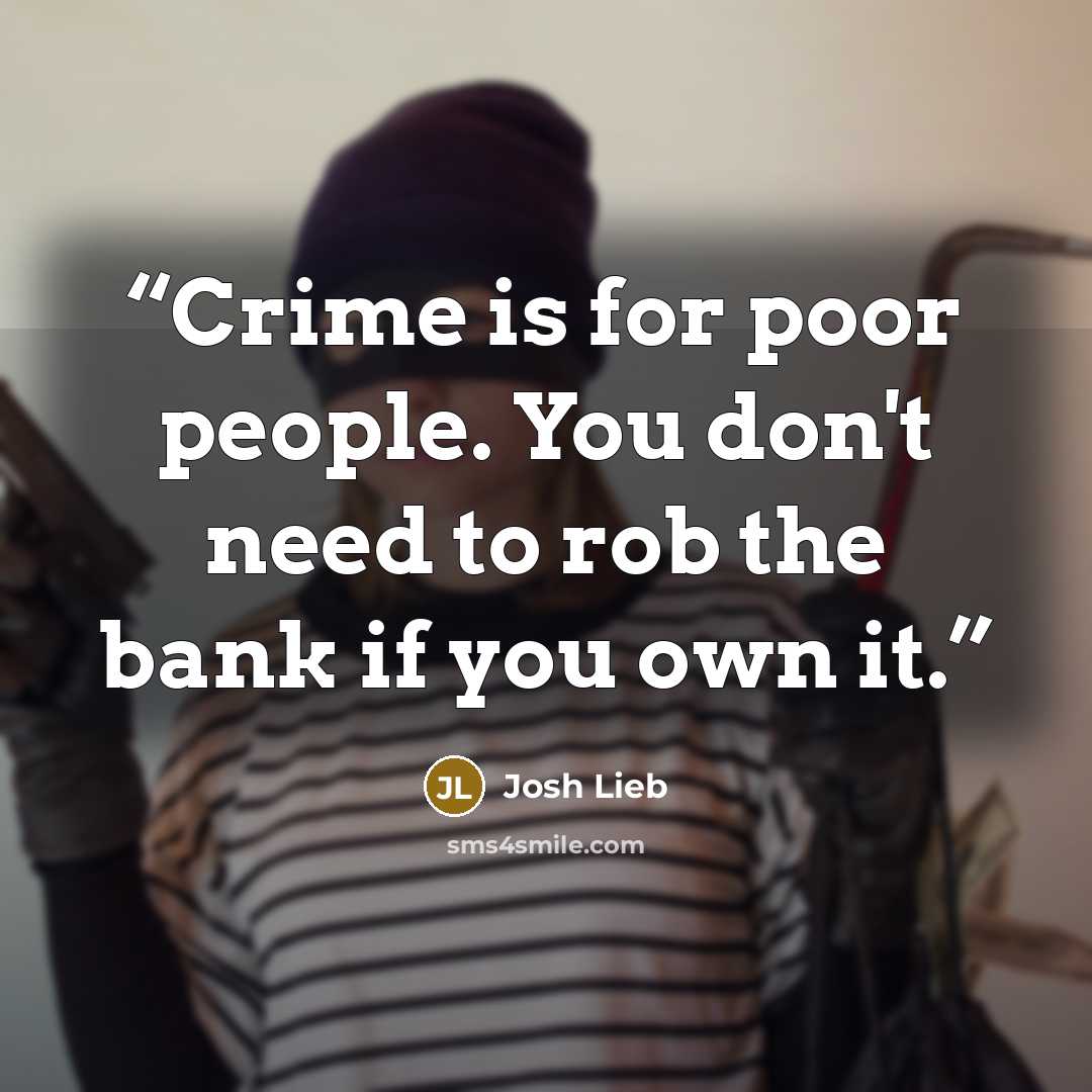 “Crime is for poor people. You don't need to rob the bank if you own it.” quote by Josh Lieb