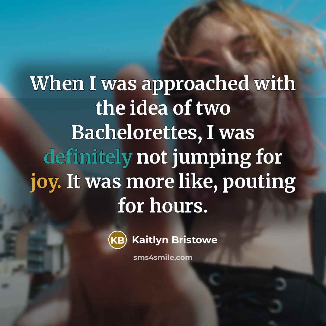 “When I was approached with the idea of two Bachelorettes, I was definitely not jumping for joy. It was more like, pouting for hours.” quote by Kaitlyn Bristowe