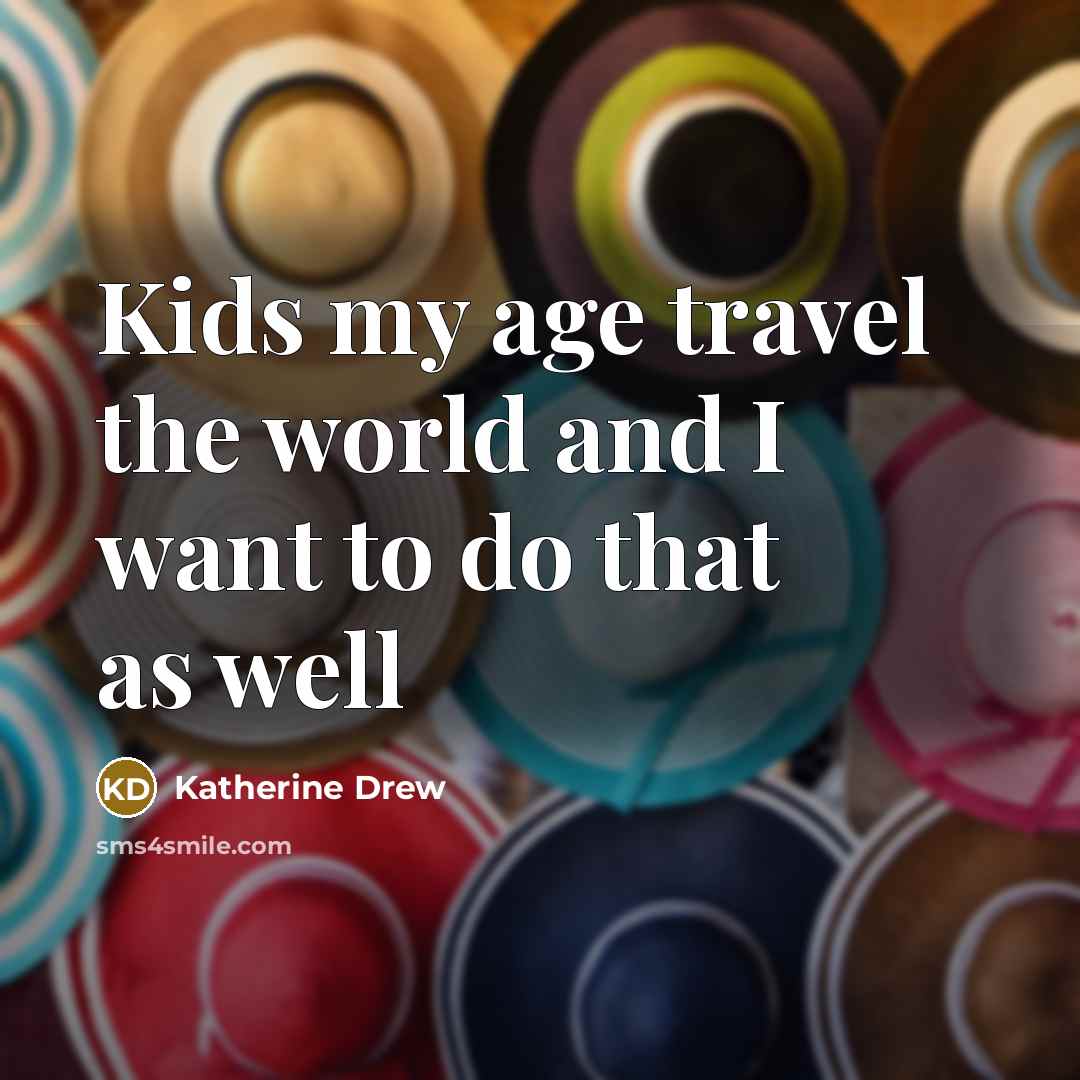 “Kids my age travel the world and I want to…” quote by Katherine Drew