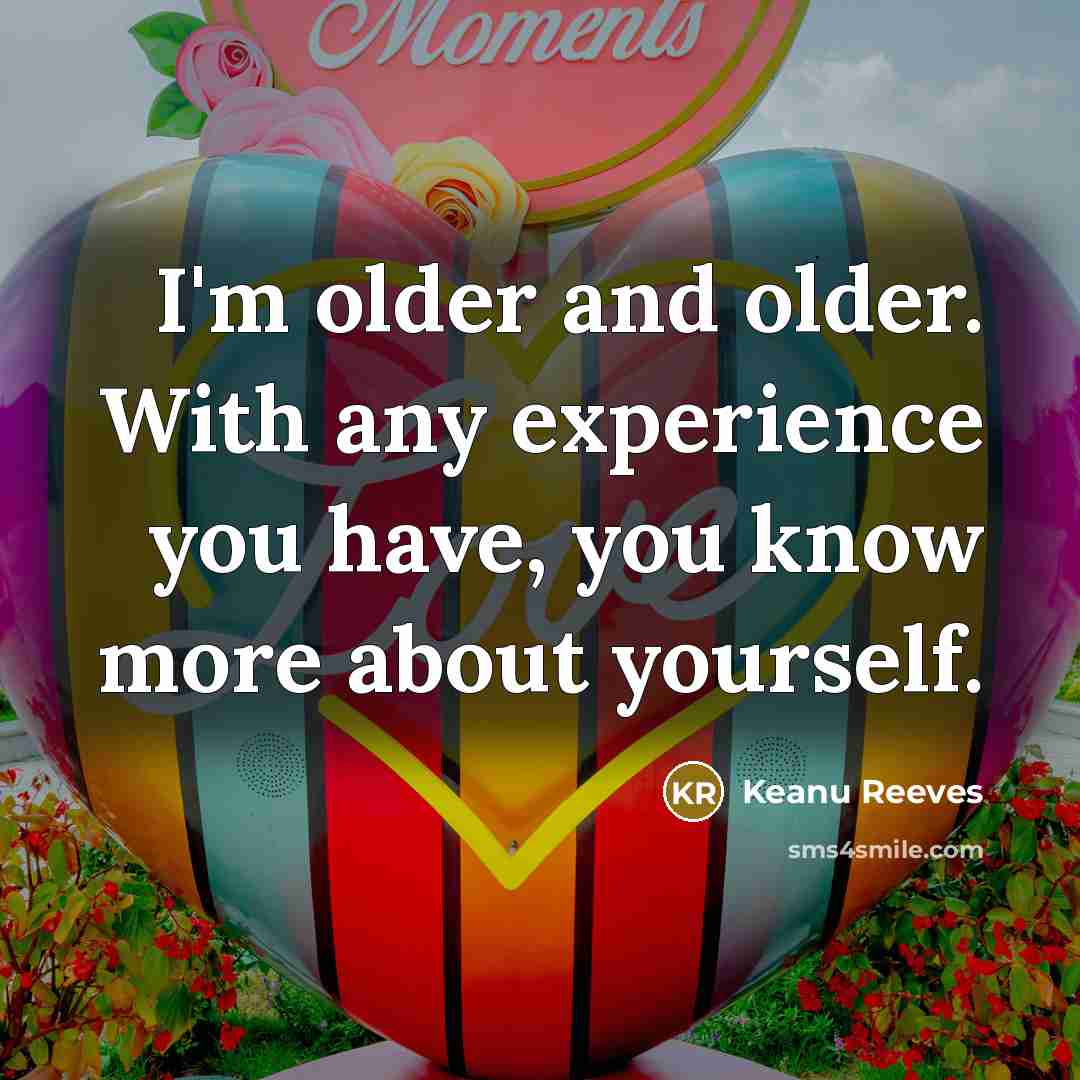 “I'm older and older. With any experience you have, you…” quote by Keanu Reeves