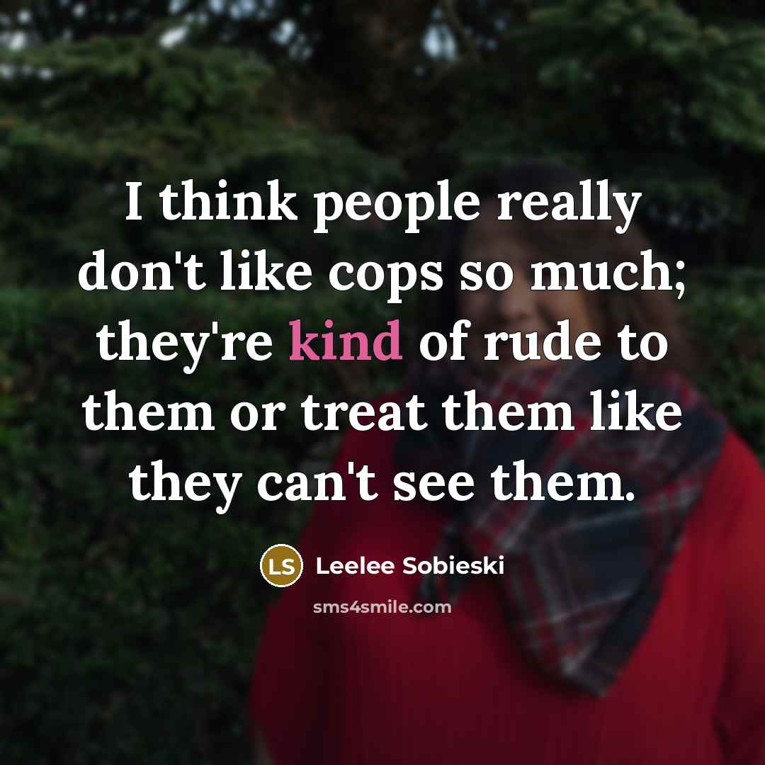 “I think people really don't like cops so much; they're kind of rude to them or treat them like they can't see them.” quote by Leelee Sobieski