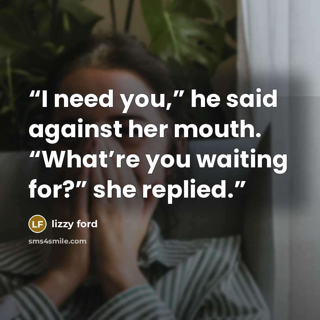 “I need you,” he said against her mouth. “What’re you waiting for?” she replied.” quote by Lizzy Ford