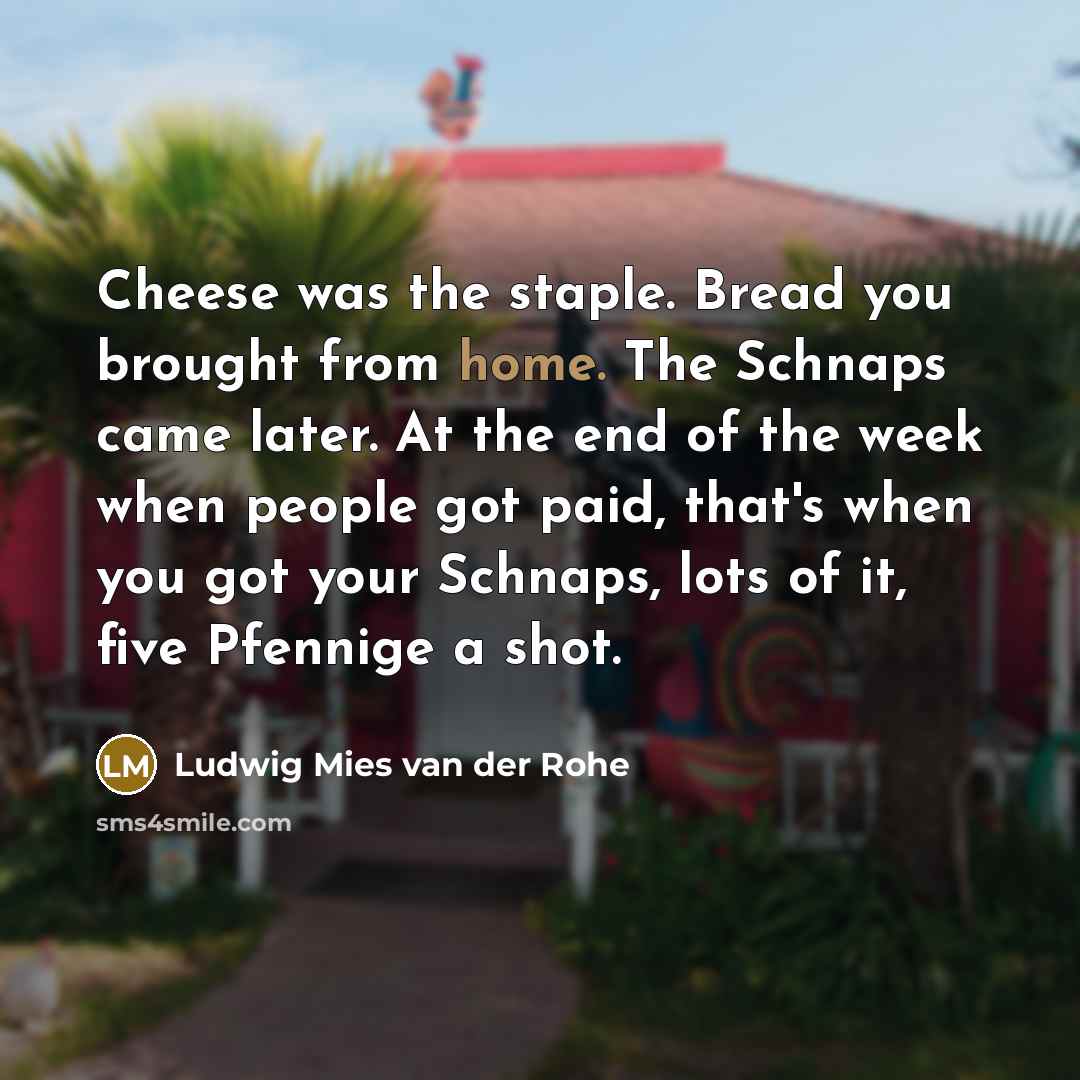 “Cheese was the staple. Bread you brought from home. The…” quote by Ludwig Mies van der Rohe