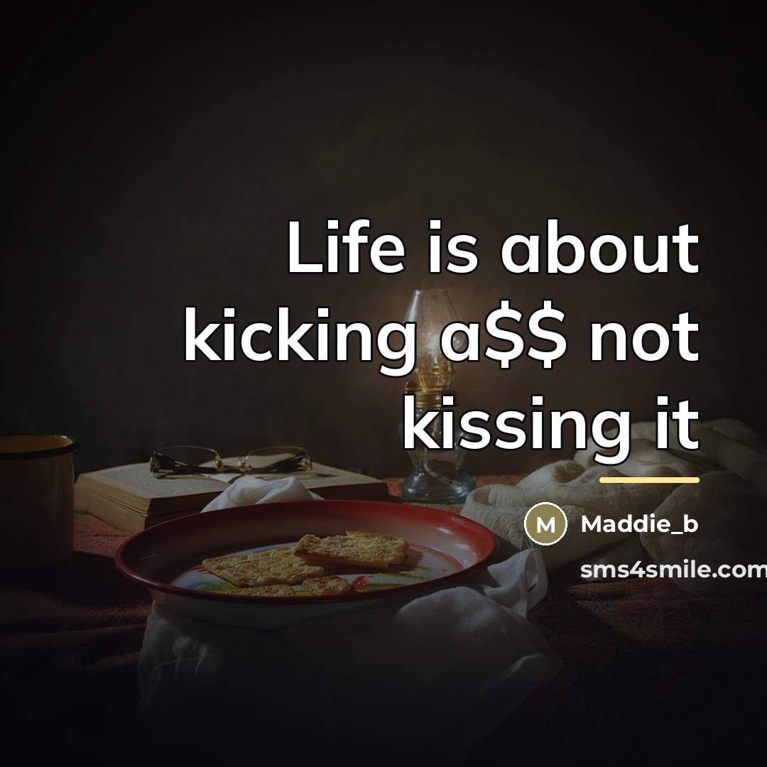 “Life is about kicking a$$ not kissing it…” quote by Maddie_b