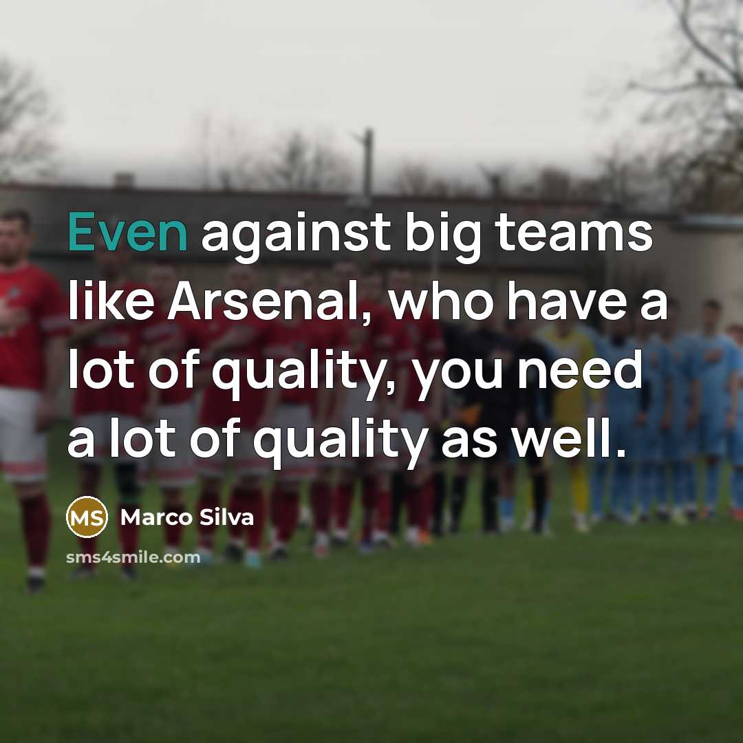 “Even against big teams like Arsenal, who have a lot of quality, you need a lot of quality as well.” quote by Marco Silva