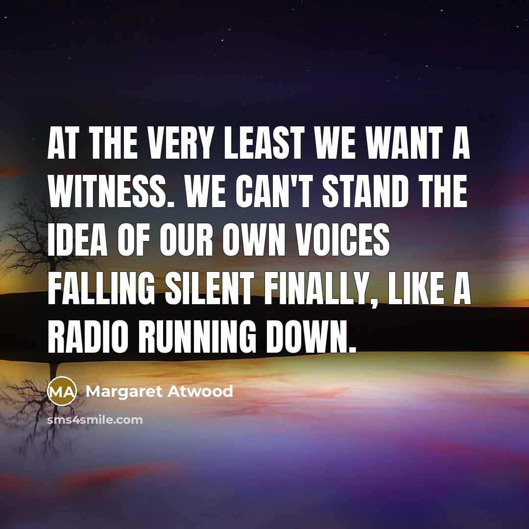 “At the very least we want a witness. We can't…” quote by Margaret Atwood