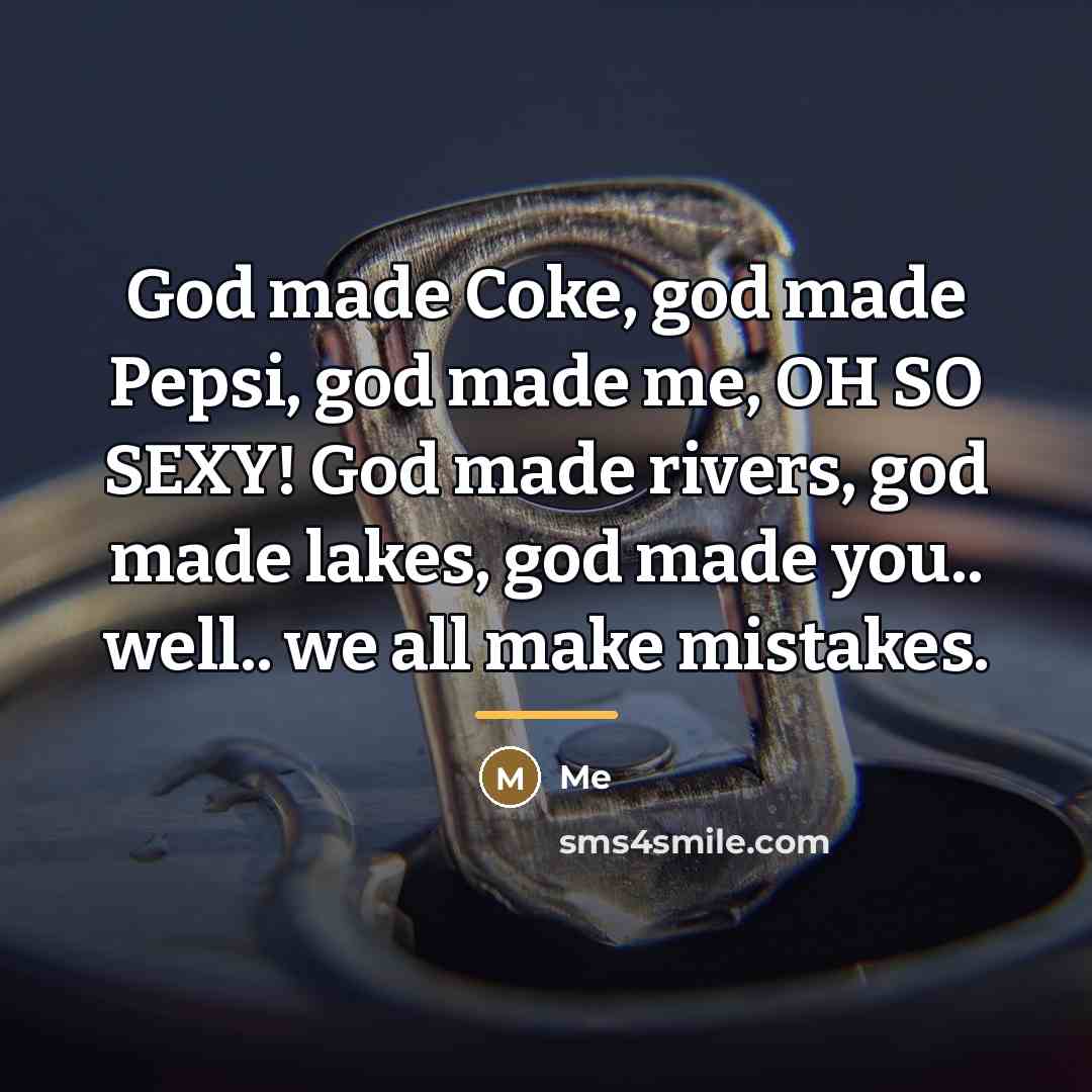 “God made Coke, god made Pepsi, god made me, OH…” quote by Me