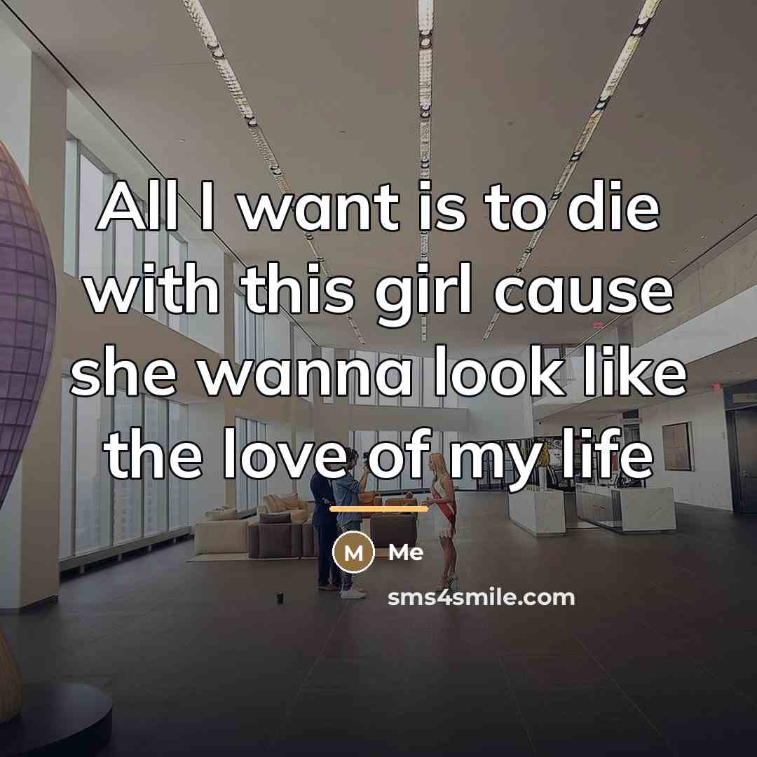 “All I want is to die with this girl cause…” quote by ME
