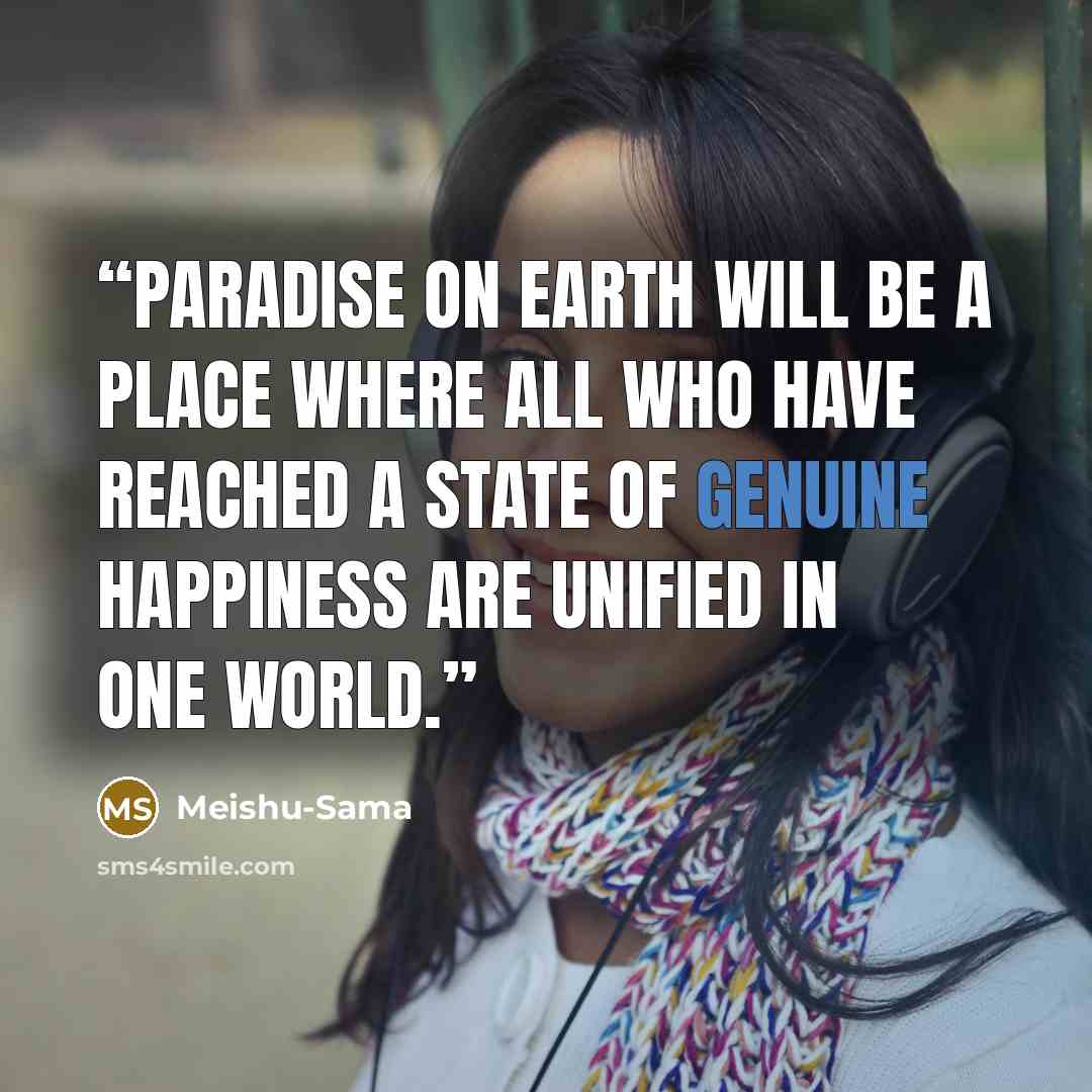 “Paradise on earth will be a place where all who have reached a state of genuine happiness are unified in one world.” quote by Meishu-Sama