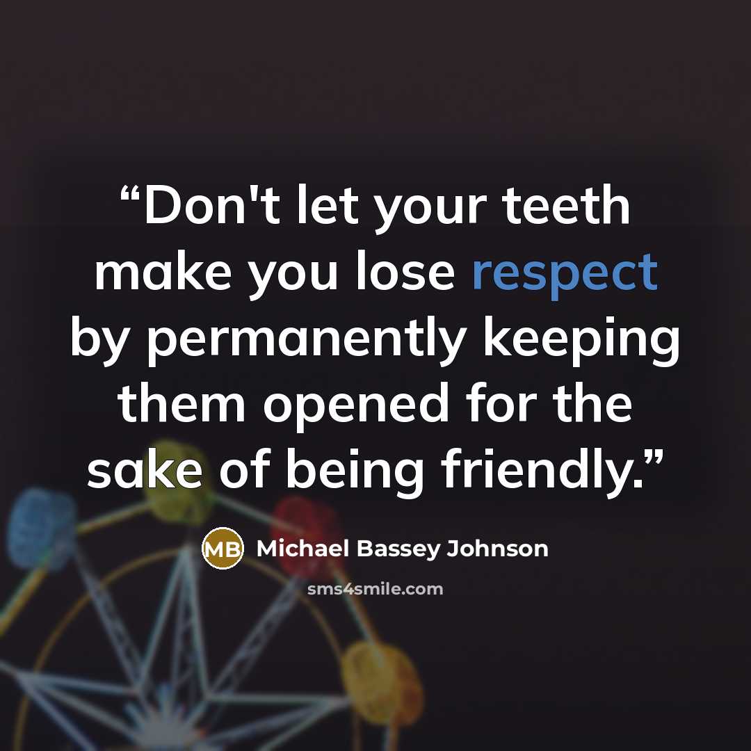 “Don't let your teeth make you lose respect by permanently keeping them opened for the sake of being friendly.” quote by Michael Bassey Johnson