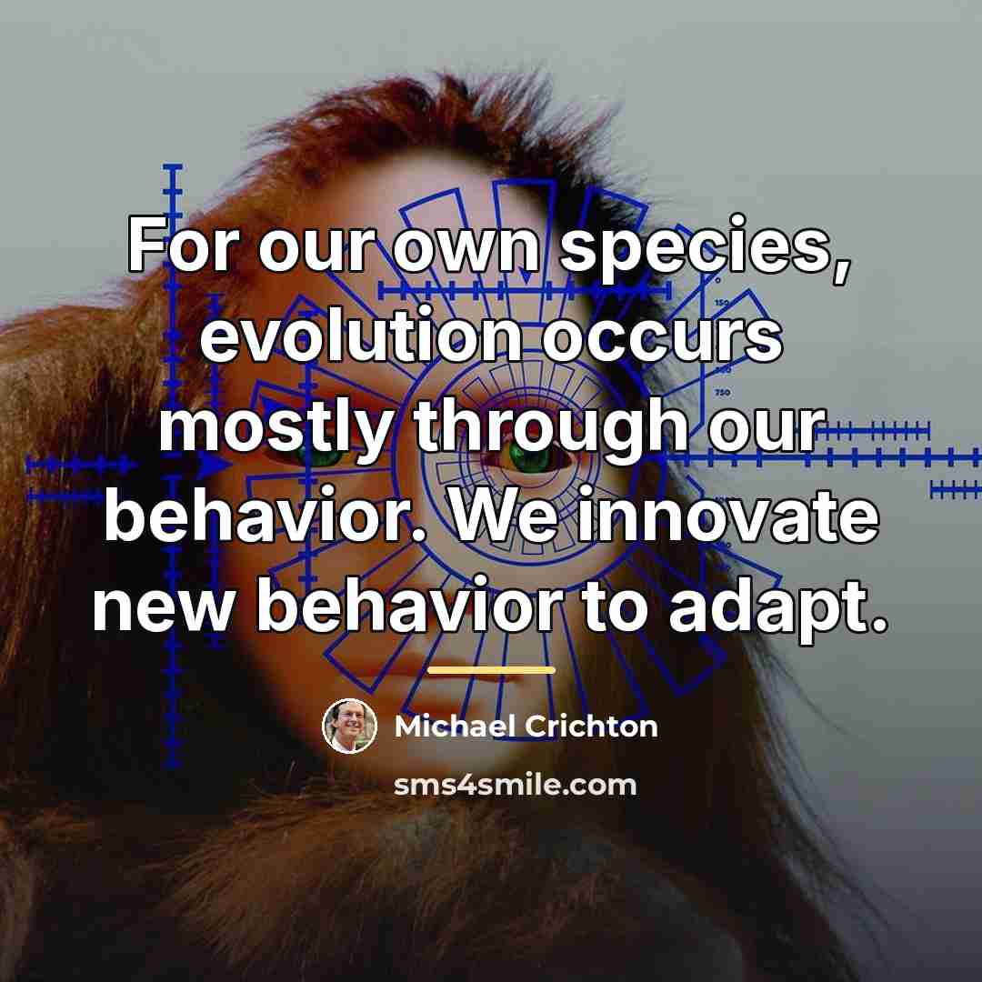 “For our own species, evolution occurs mostly through our behavior.…” quote by Michael Crichton