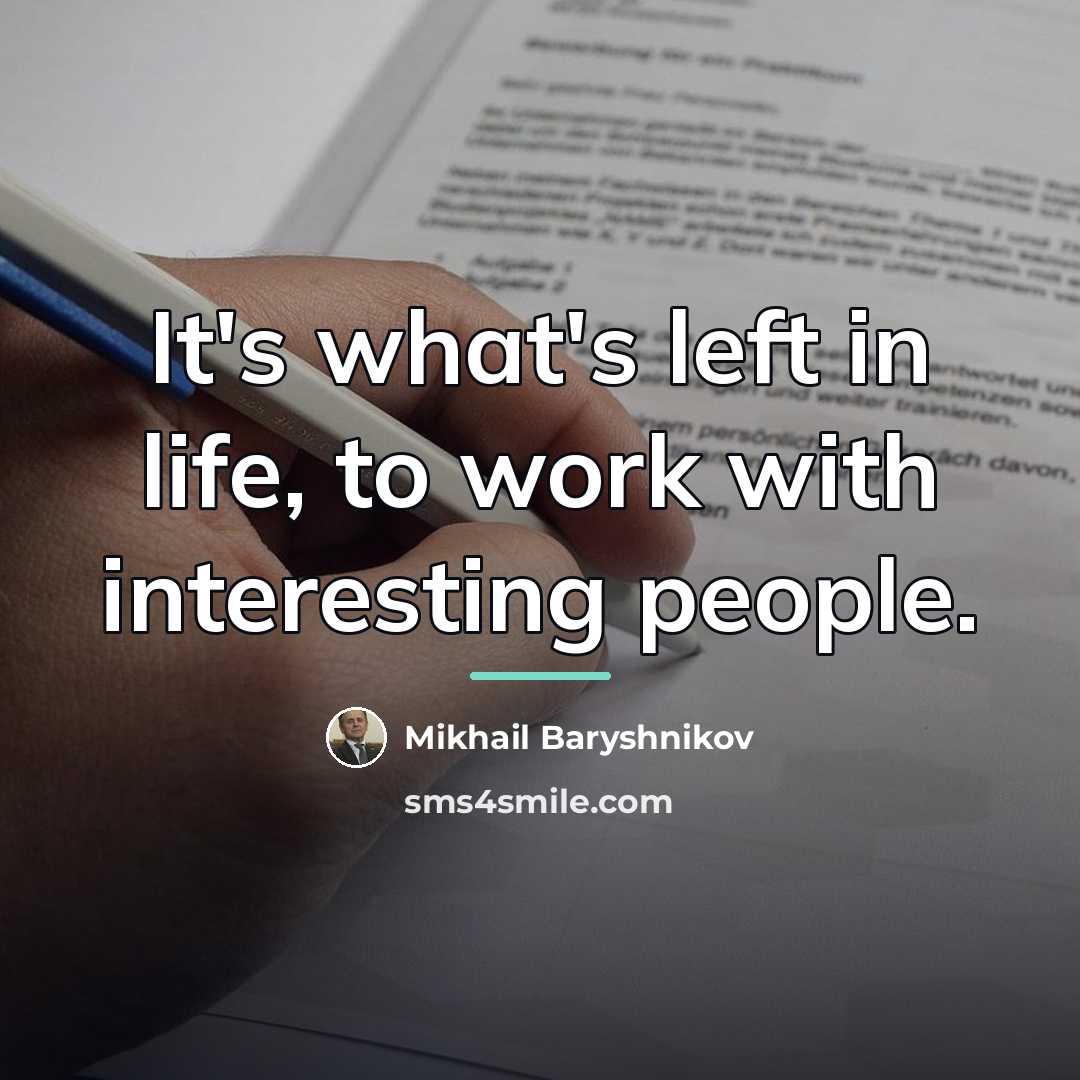 “It's what's left in life, to work with interesting people.…” quote by Mikhail Baryshnikov