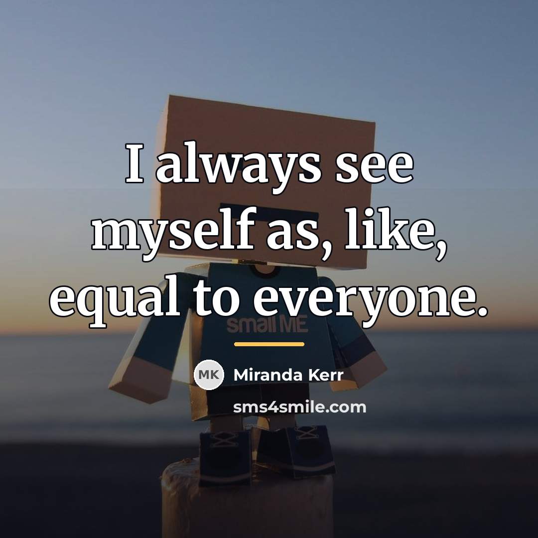 “I always see myself as, like, equal to everyone.…” quote by Miranda Kerr