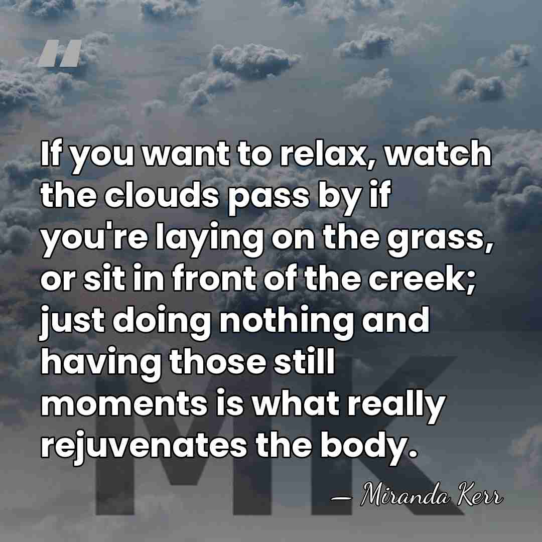 If you want to relax, watch the clouds pass by if you're&hellip; - Miranda Kerr