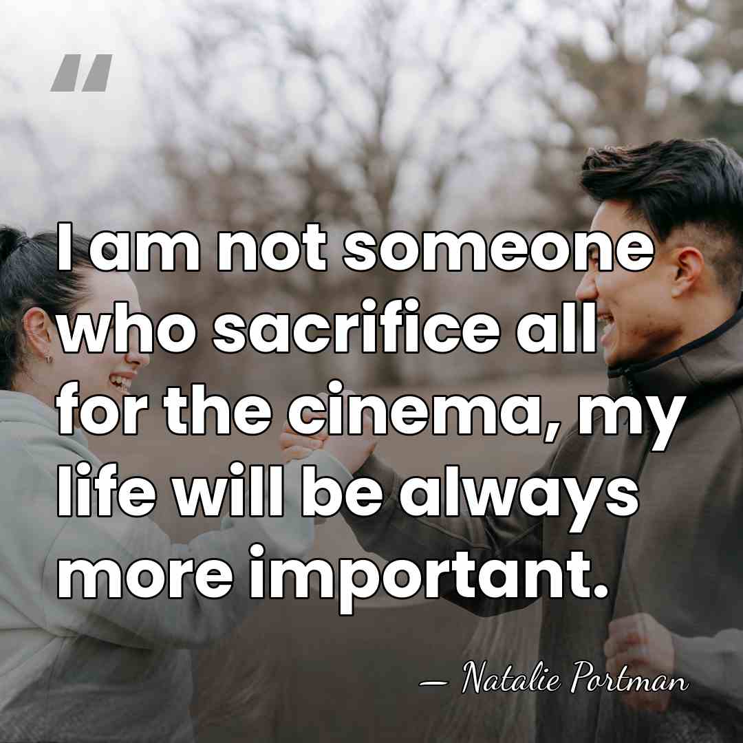 I am not someone who sacrifice all for the cinema, my life&hellip; - Natalie Portman