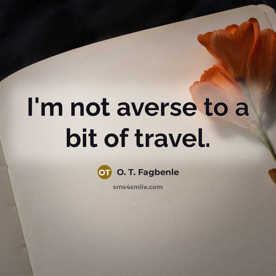 “I'm not averse to a bit of travel.…” quote by O. T. Fagbenle