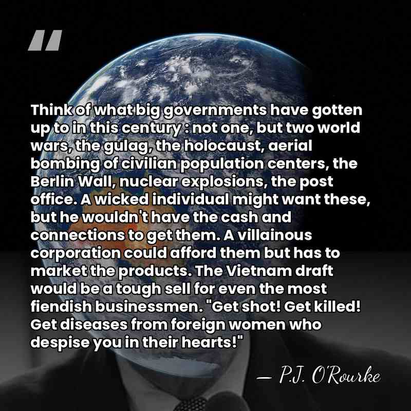 Think of what big governments have gotten up to in this century&hellip; - P.J. O'Rourke
