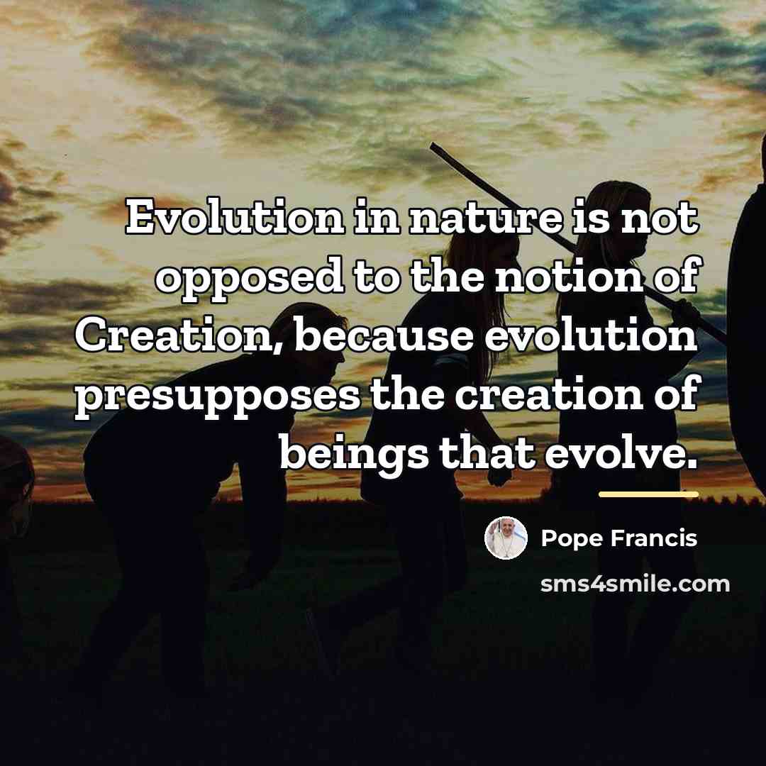“Evolution in nature is not opposed to the notion of…” quote by Pope Francis