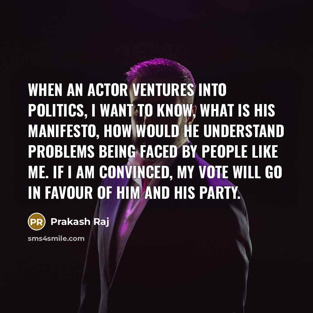 “When an actor ventures into politics, I want to know,…” quote by Prakash Raj