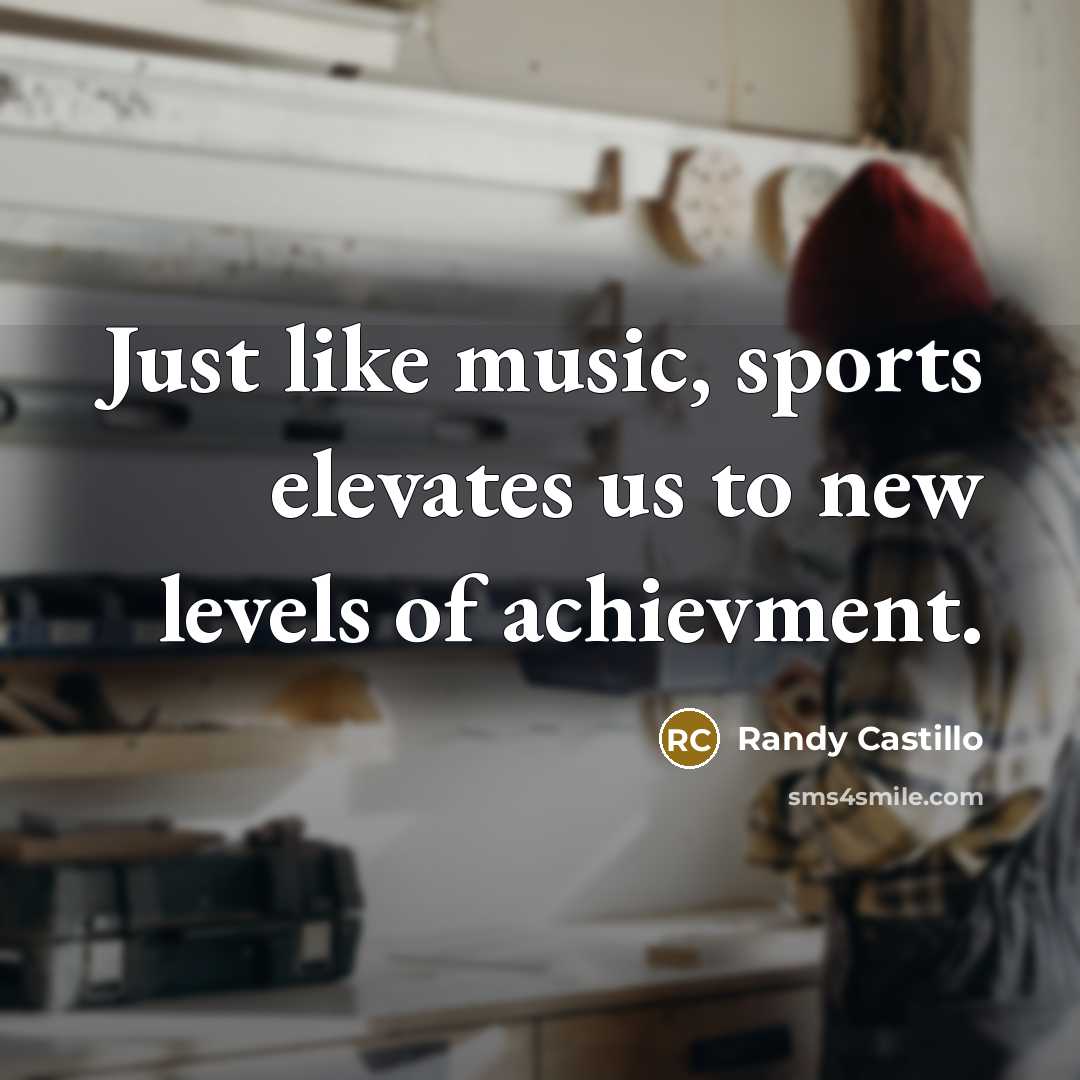 “Just like music, sports elevates us to new levels of achievment.” quote by Randy Castillo