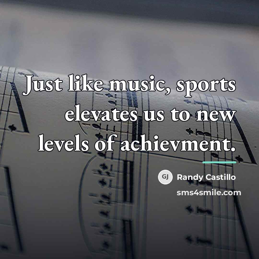 “Just like music, sports elevates us to new levels of…” quote by Randy Castillo
