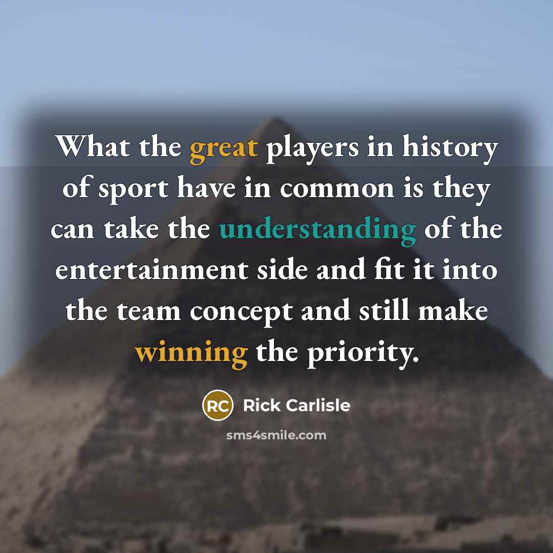 “What the great players in history of sport have in common is they can take the understanding of the entertainment side and fit it into the team concept and still make winning the priority.” quote by Rick Carlisle