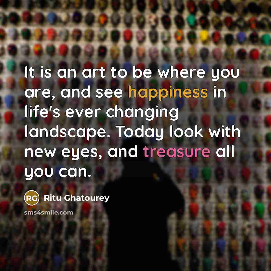 “It is an art to be where you are, and…” quote by Ritu Ghatourey