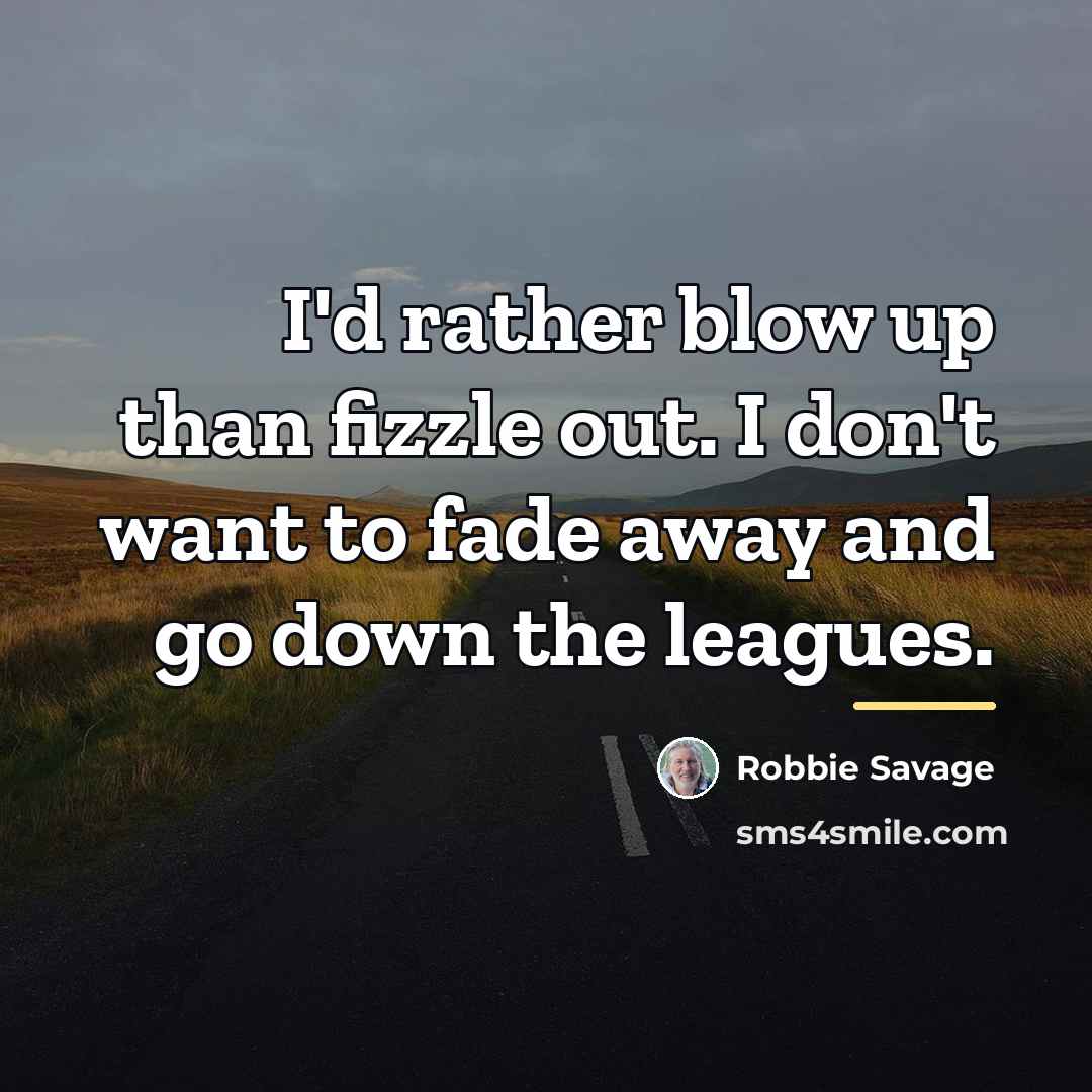 “I'd rather blow up than fizzle out. I don't want…” quote by Robbie Savage