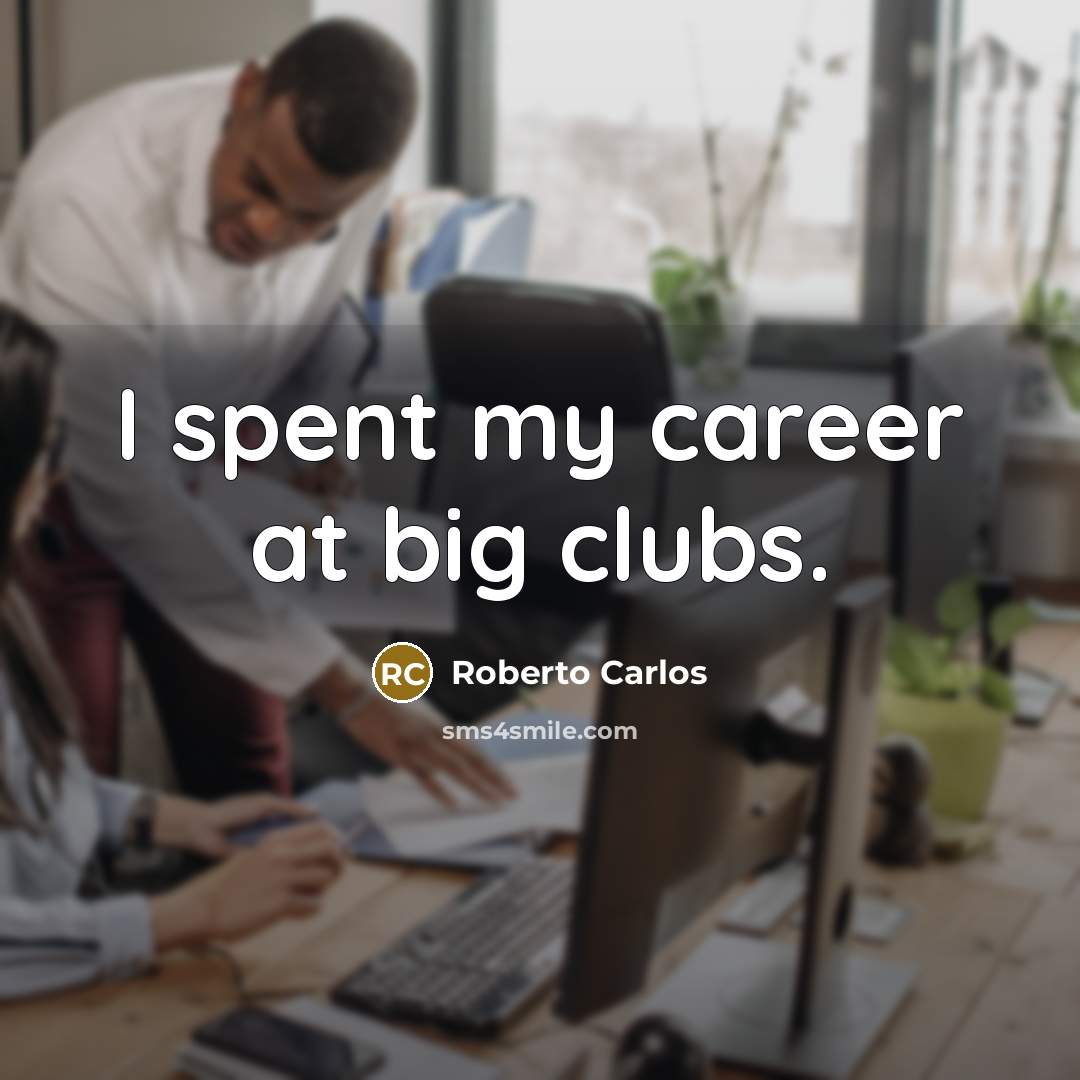 “I spent my career at big clubs.…” quote by Roberto Carlos