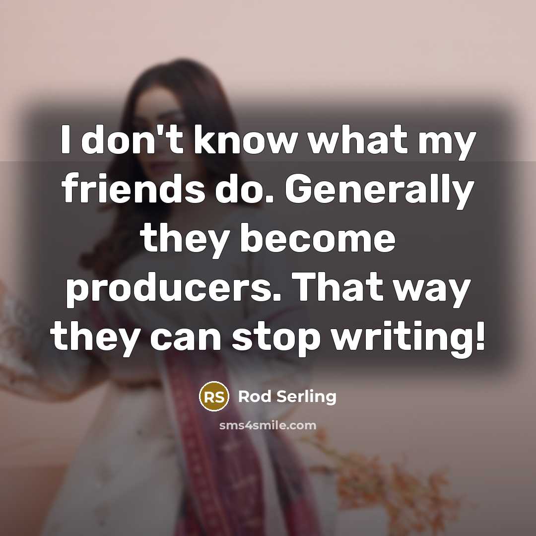 “I don't know what my friends do. Generally they become…” quote by Rod Serling