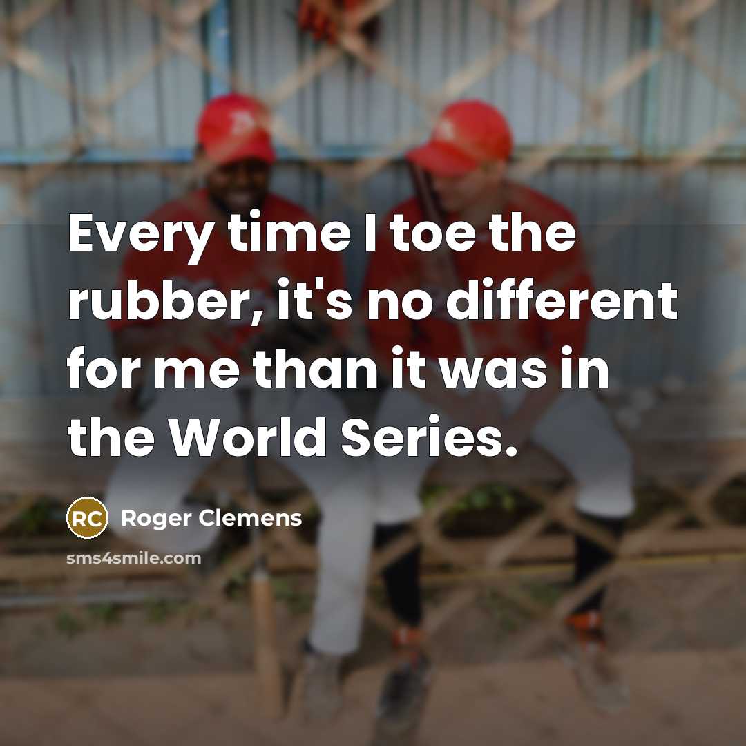 “Every time I toe the rubber, it's no different for me than it was in the World Series.” quote by Roger Clemens