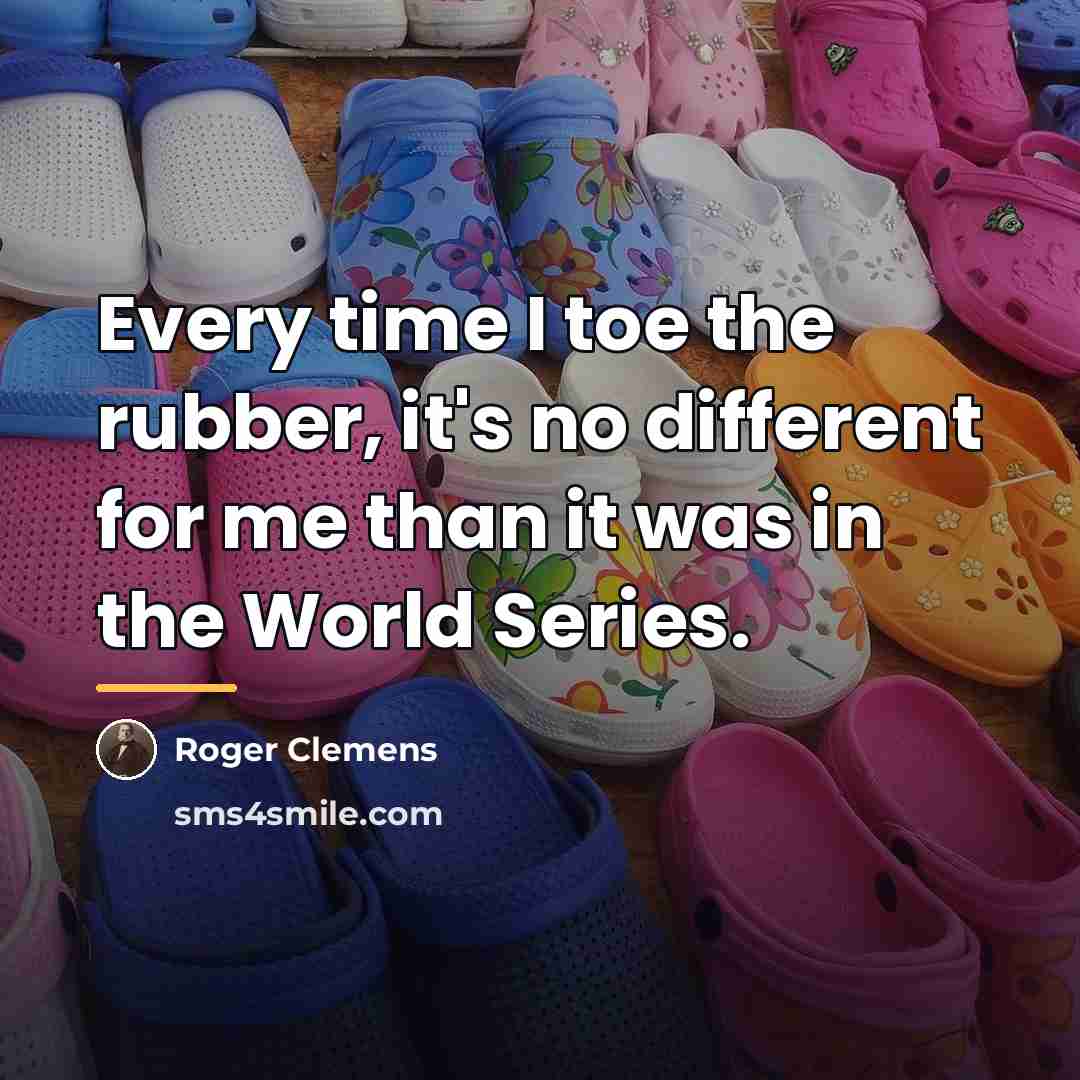 “Every time I toe the rubber, it's no different for…” quote by Roger Clemens