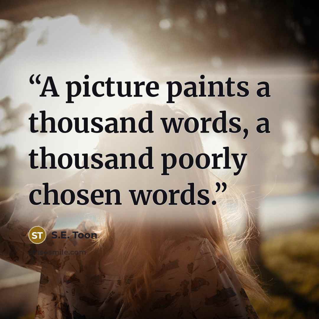 “A picture paints a thousand words, a thousand poorly chosen words.” quote by S.E. Toon