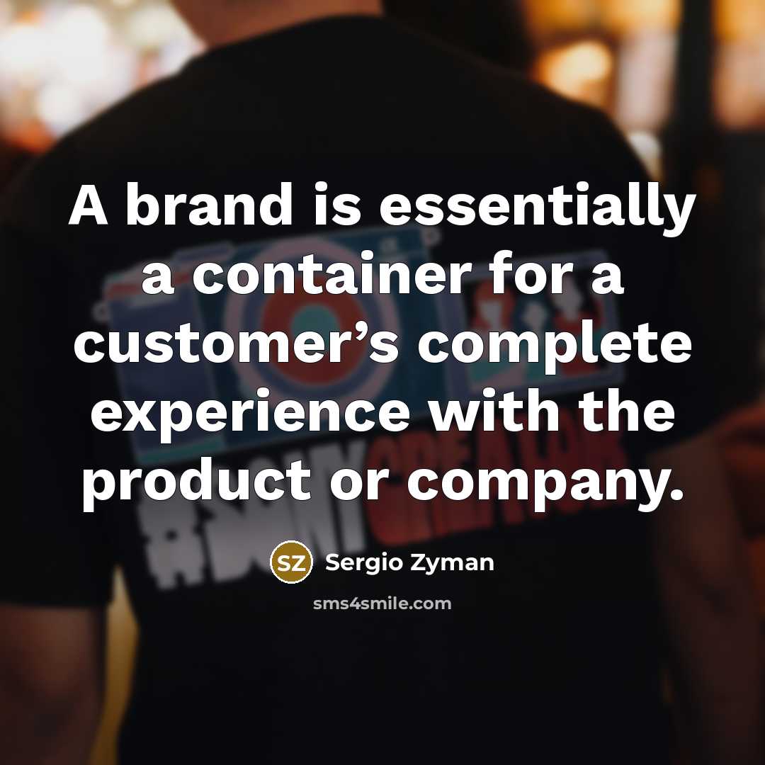 “A brand is essentially a container for a customer’s complete experience with the product or company.” quote by Sergio Zyman
