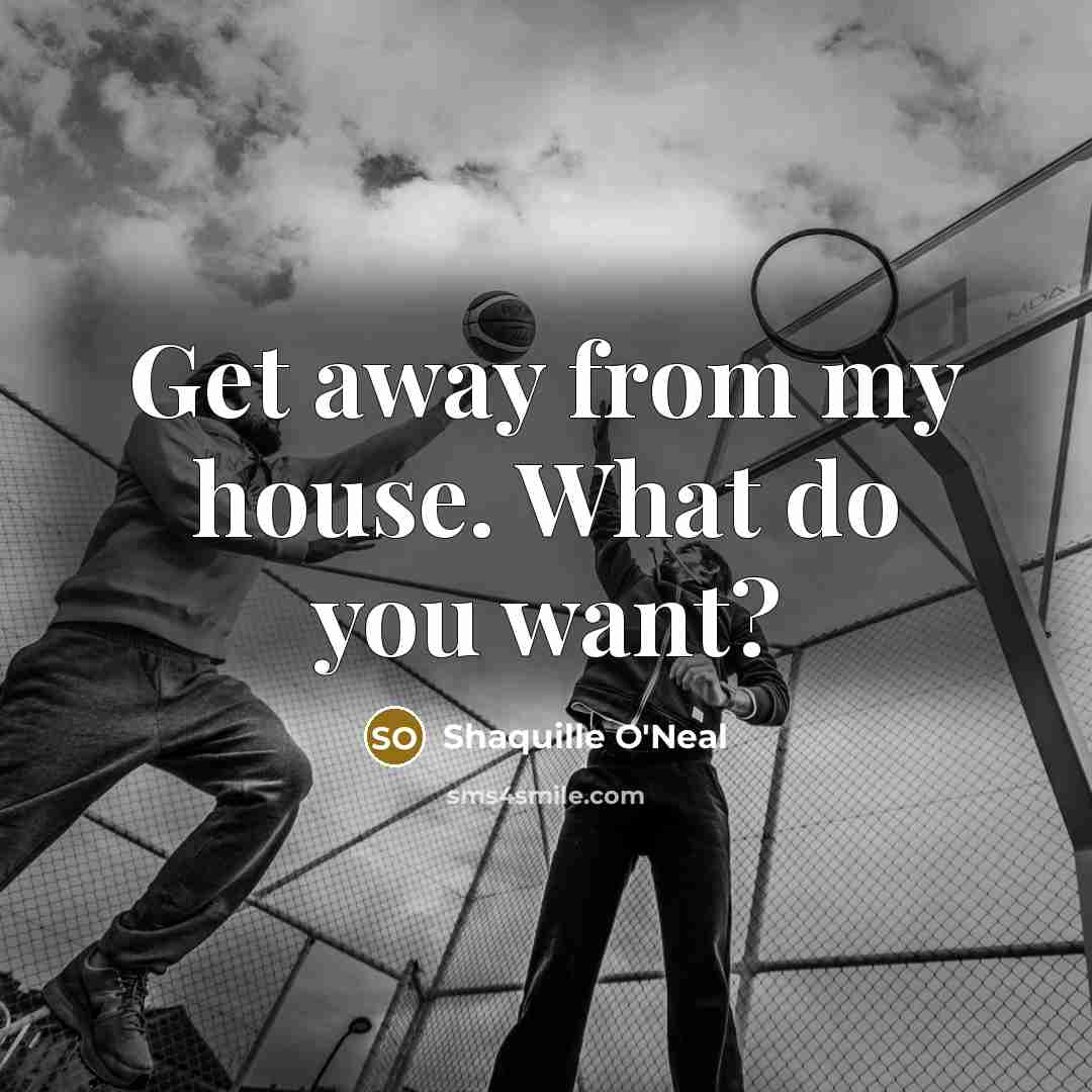 “Get away from my house. What do you want?…” quote by Shaquille O'Neal
