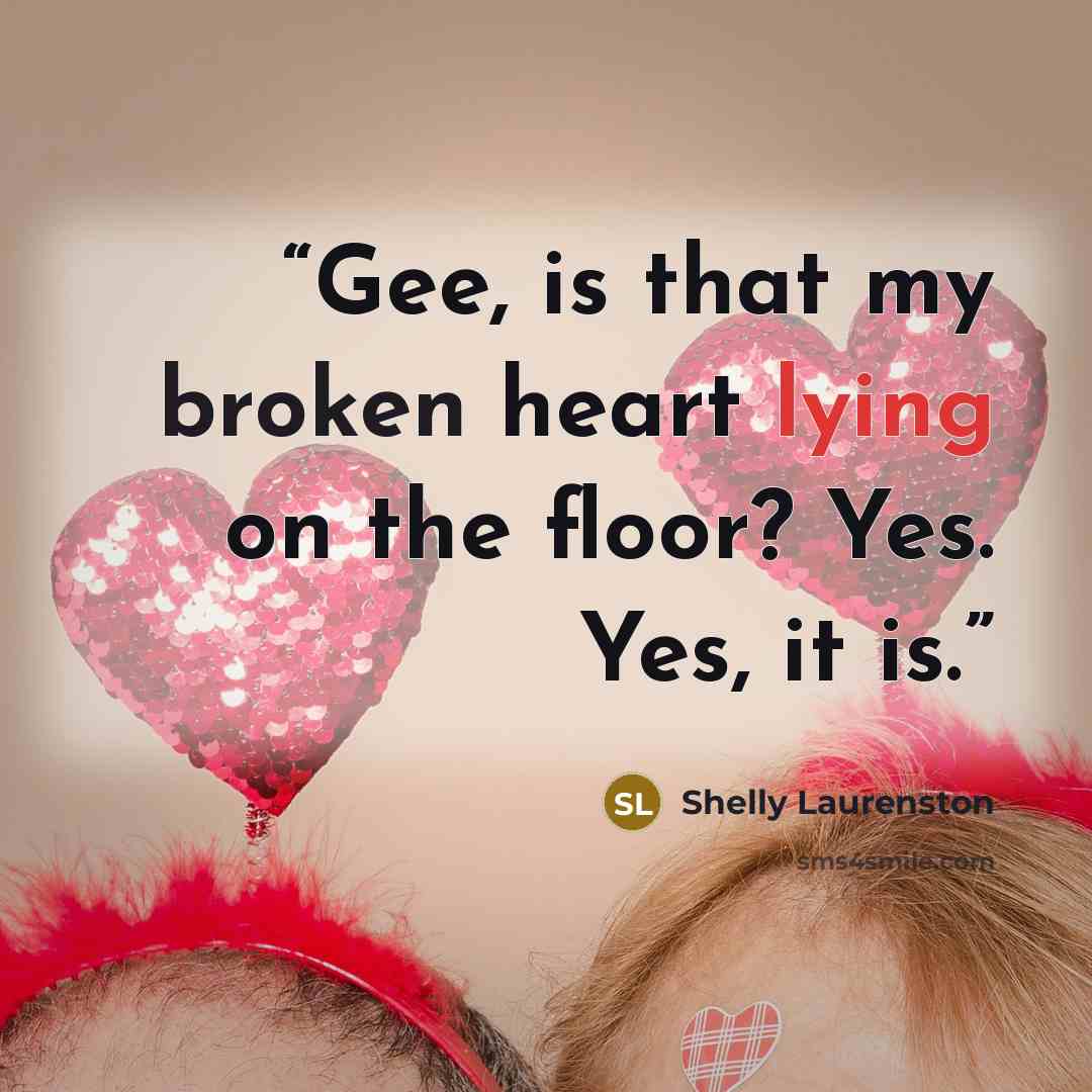 “Gee, is that my broken heart lying on the floor? Yes. Yes, it is.” quote by Shelly Laurenston