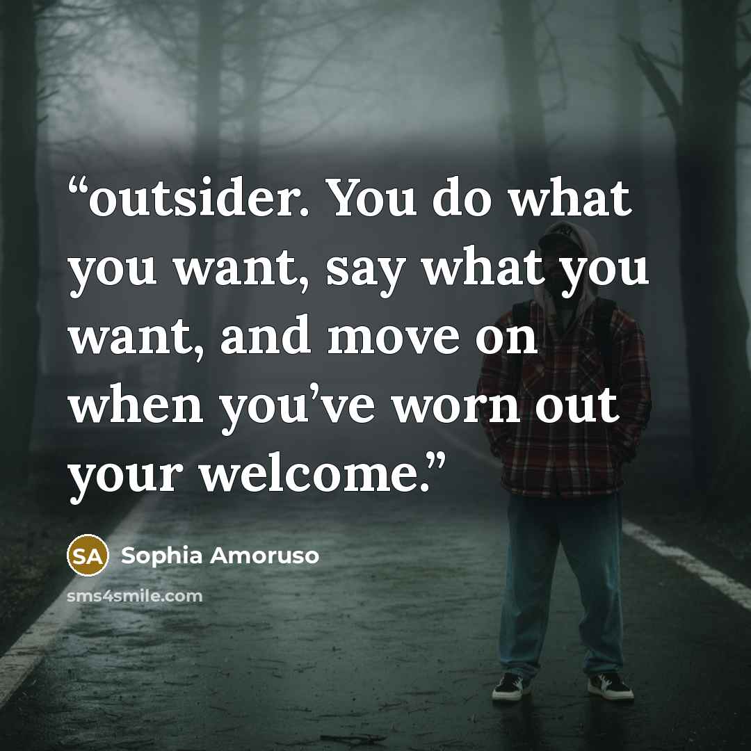 “outsider. You do what you want, say what you want, and move on when you’ve worn out your welcome.” quote by Sophia Amoruso