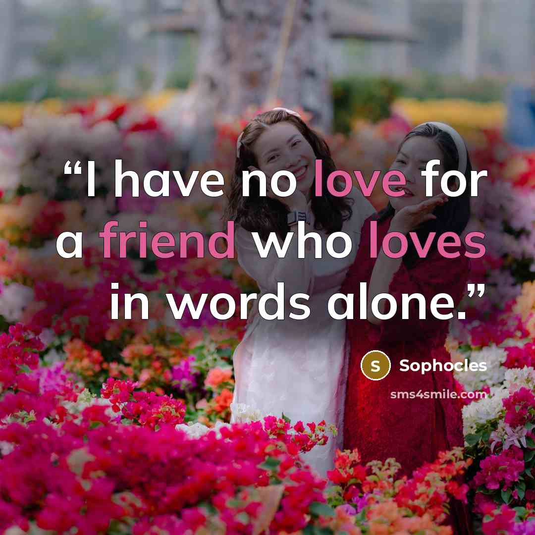“I have no love for a friend who loves in words alone.” quote by Sophocles