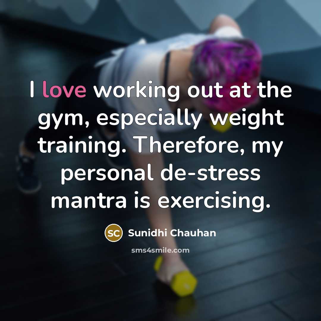 “I love working out at the gym, especially weight training. Therefore, my personal de-stress mantra is exercising.” quote by Sunidhi Chauhan